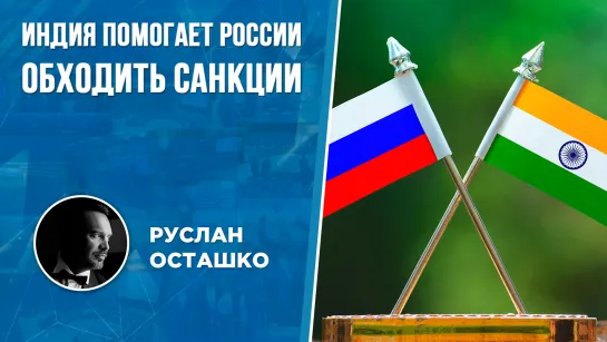 Индия помогает России обходить санкции (Руслан Осташко)