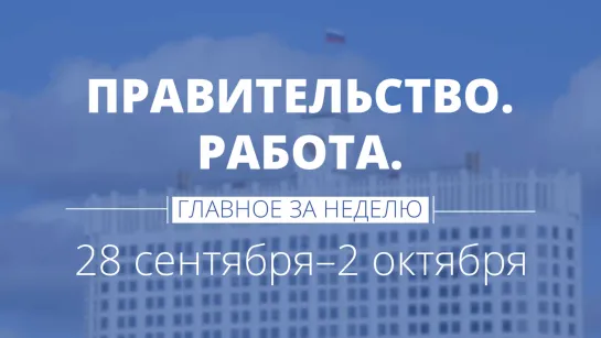 Правительство. Работа. Главное за неделю.