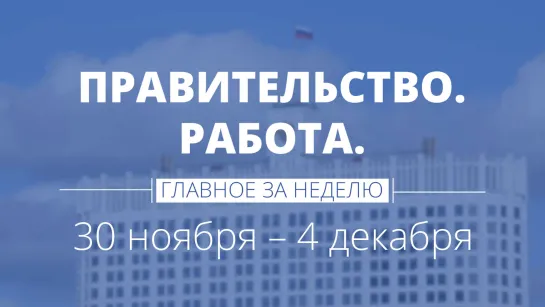 Правительство. Работа. Главное за неделю.