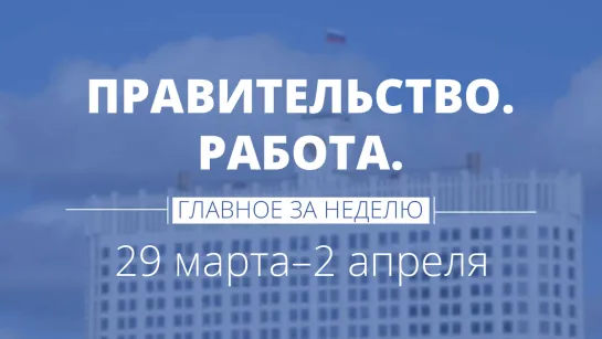 Правительство. Работа. Главное за неделю.