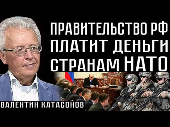 ПРАВИТЕЛЬСТВО РФ ПЛАТИТ ДЕНЬГИ СТРАНАМ НАТО. Валентин Катасонов