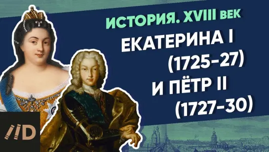 История. XVIII век. Екатерина I (1725-27) и Петр II (1727-30) | Курс Владимира Мединского