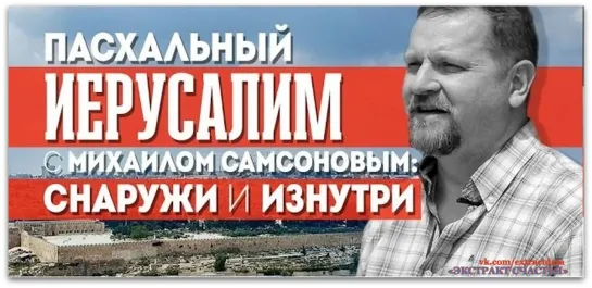 Пасхальный Иерусалим с Михаилом Самсоновым: снаружи и изнутри