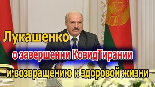 Лукашенко о завершении КовидТирании и возвращению к нормальной жизни