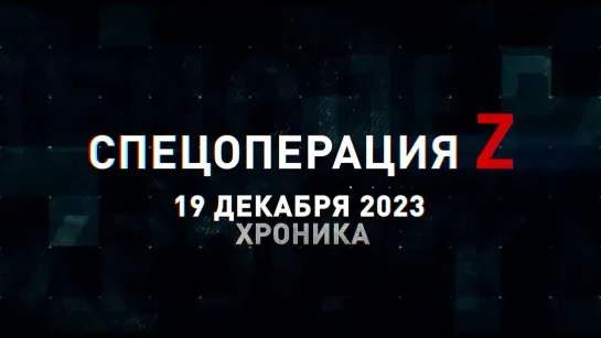 Спецоперация Z хроника главных военных событий 19 декабря