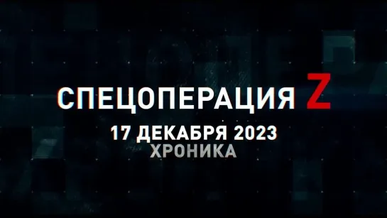 Спецоперация Z хроника главных военных событий 17 декабря