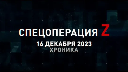 Спецоперация Z хроника главных военных событий 16 декабря