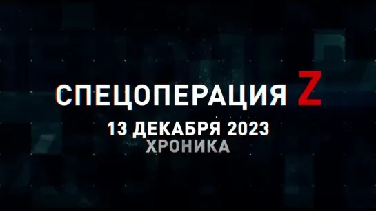 Спецоперация Z хроника главных военных событий 13 декабря