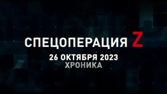 Спецоперация Z хроника главных военных событий 26 октября