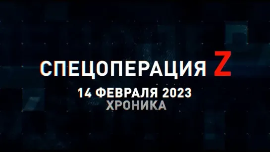 Спецоперация Z хроника главных военных событий 14 февраля