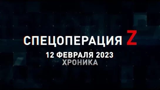 Спецоперация Z хроника главных военных событий 12 февраля