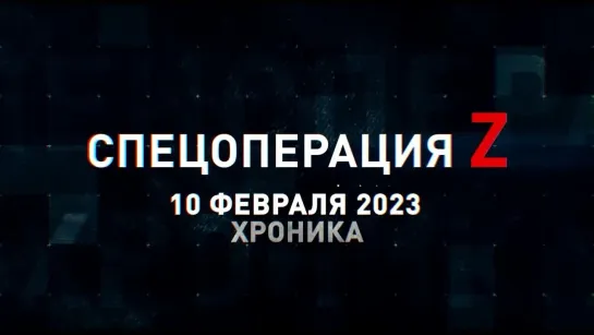 Спецоперация Z хроника главных военных событий 10 февраля