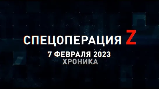 Спецоперация Z хроника главных военных событий 7 февраля