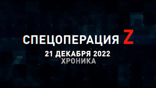 Спецоперация Z хроника главных военных событий 21 декабря