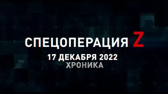 Спецоперация Z хроника главных военных событий 17 декабря