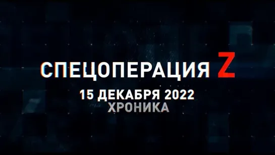 Спецоперация Z хроника главных военных событий 15 декабря