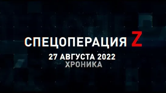 Спецоперация Z хроника главных военных событий 27 августа