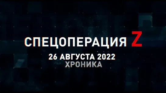 Спецоперация Z хроника главных военных событий 26 августа