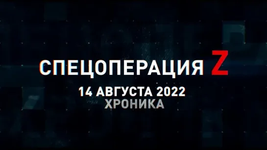 Спецоперация Z хроника главных военных событий 14 августа