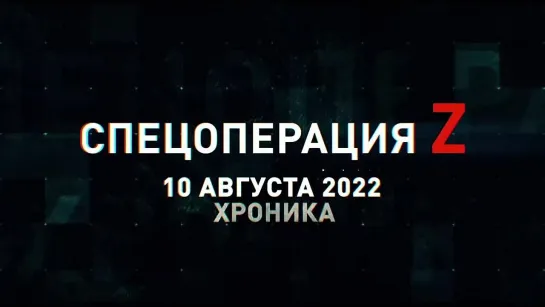 Спецоперация Z хроника главных военных событий 10 августа