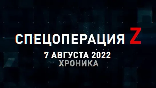 Спецоперация Z хроника главных военных событий 7 августа