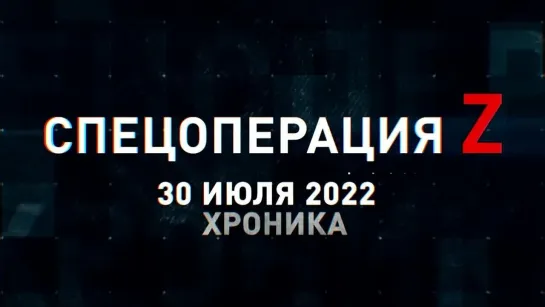 Спецоперация Z хроника главных военных событий 30 июля