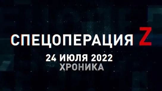 Спецоперация Z хроника главных военных событий 24 июля