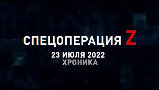 Спецоперация Z хроника главных военных событий 23 июля