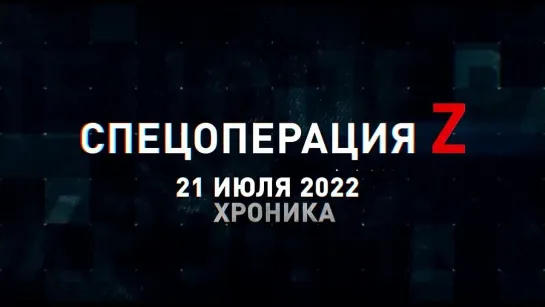 Спецоперация Z хроника главных военных событий 21 июля