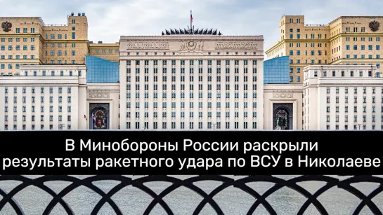 В Минобороны России раскрыли результаты ракетного удара по ВСУ в Николаеве