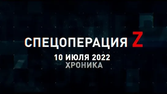 Спецоперация Z хроника главных военных событий 10 июля