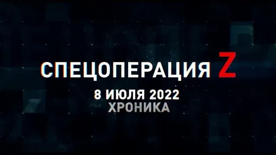 Спецоперация Z хроника главных военных событий 8 июля