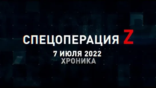 Спецоперация Z хроника главных военных событий 7 июля