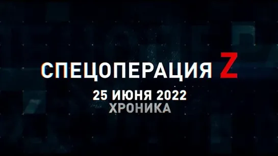 Спецоперация Z хроника главных военных событий 25 июня