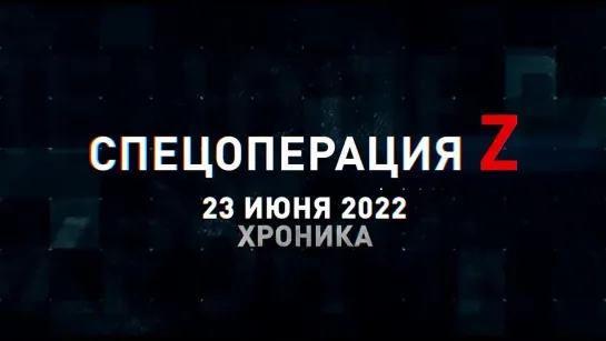 Спецоперация Z хроника главных военных событий 23 июня