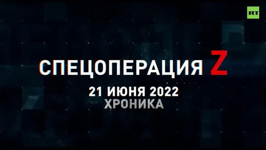 Спецоперация Z хроника главных военных событий 21 июня