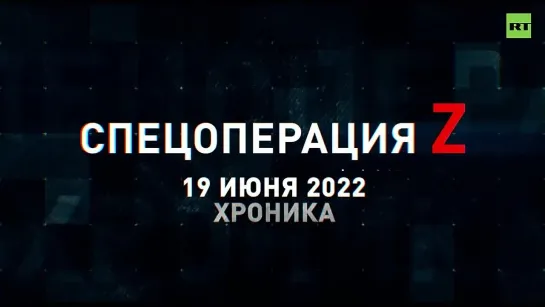 Спецоперация Z хроника главных военных событий 19 июня