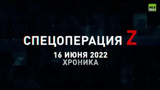 Спецоперация Z хроника главных военных событий 16 июня