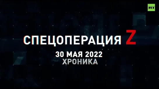 Спецоперация Z хроника главных военных событий 30 мая