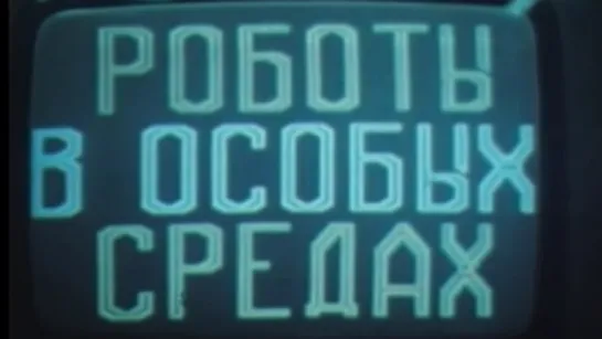 Роботы в особых средах / 1986 / ЦентрНаучФильм