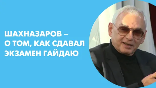 Шахназаров – о том, как сдавал экзамен Гайдаю