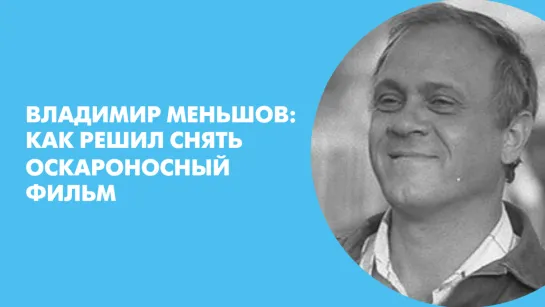 Владимир Меньшов: Как решил снять оскароносный фильм