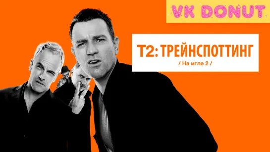 Т2 Трейнспоттинг (На игле 2) | Trainspotting (2017) Трейлер 4K