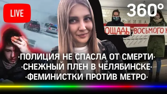 Полиция не спасла девушку от смерти/Сотни людей в снежном плену в Челябинске/Феминистки против метро