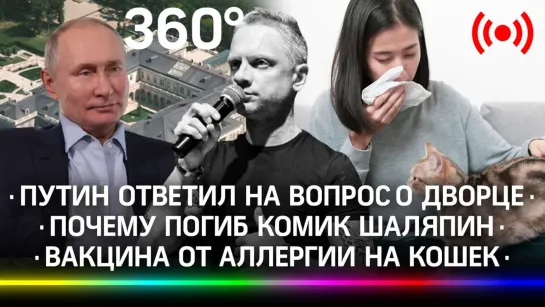 Путин о дворце в Геленджике, почему погиб комик Шаляпин, вакцина от аллергии на животных