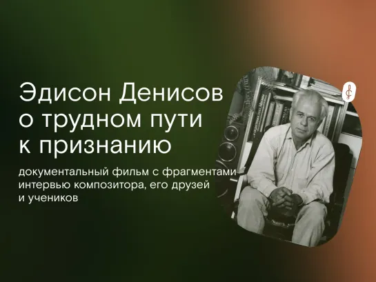 Эдисон Денисов. Документальный фильм «Преодоление жизни».