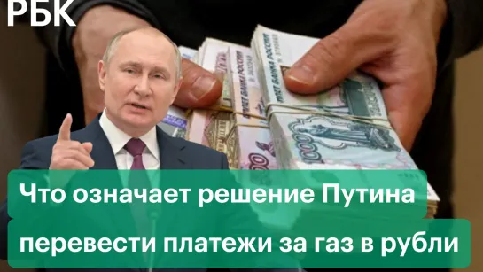 Что означает решение Путина перевести платежи за газ в рубли для недружественных стран