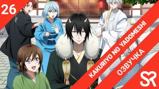 [озвучка | 26 серия END] Kakuriyo no Yadomeshi / Угощения потустороннего мира | by Brigella & Tren | SovetRomantica