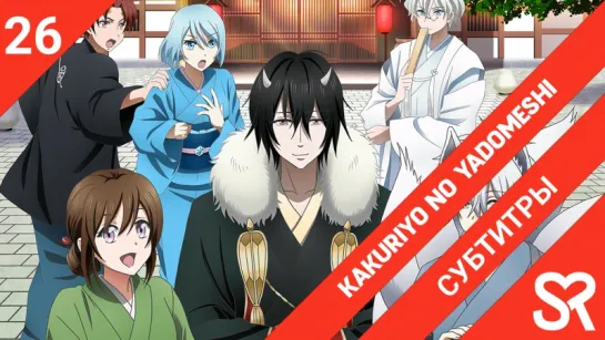 [субтитры | 26 серия END] Kakuriyo no Yadomeshi / Угощения потустороннего мира | by Akira & LiteSun | SovetRomantica