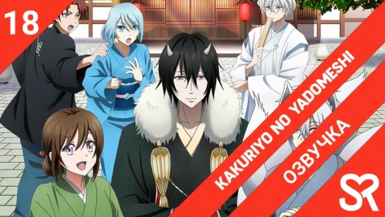 [озвучка | 18 серия] Kakuriyo no Yadomeshi / Угощения потустороннего мира | by Brigella & Tren | SovetRomantica